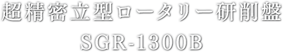 超精密⽴型ロータリー研削盤 SGR-1300B