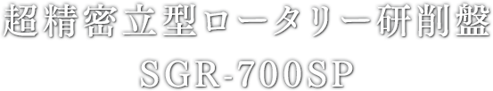 超精密⽴型ロータリー研削盤 SGR-700SP