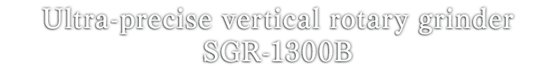Ultra-precise vertical rotary grinder SGR-1300B