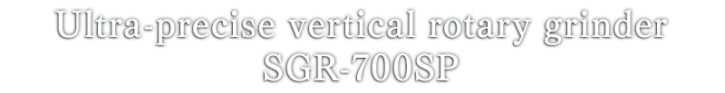 Ultra-precise vertical rotary grinderSGR-700SP