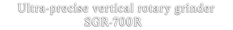 Ultra-precise vertical rotary grinderSGR-700R