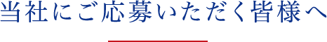 当社にご応募いただく皆様へ