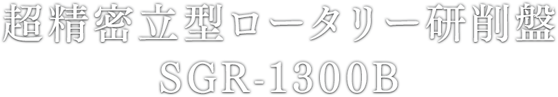 超精密⽴型ロータリー研削盤 SGR-1300B