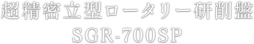 超精密⽴型ロータリー研削盤 SGR-700SP