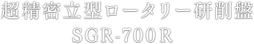 超精密⽴型ロータリー研削盤 SGR-700R