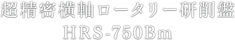 超精密横軸ロータリー研削盤 HRS-750Bm