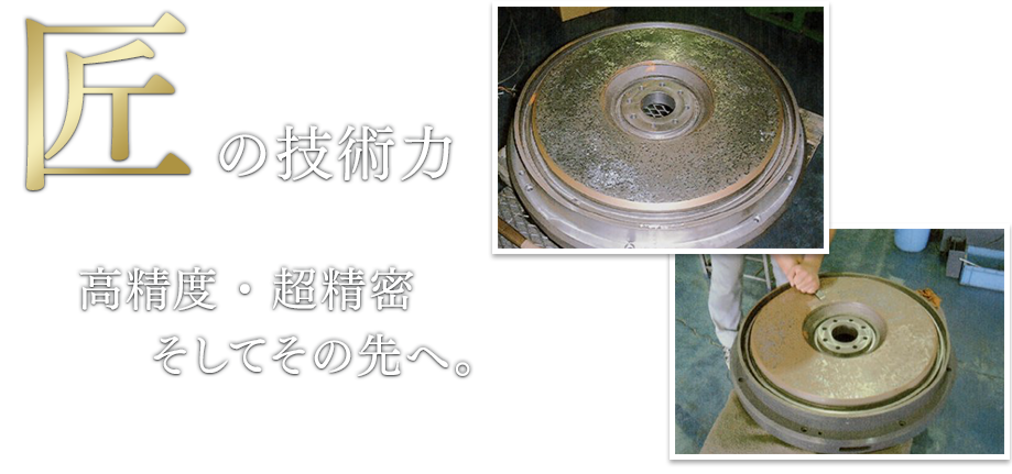 匠の技術⼒ ⾼精度・超精密そしてその先へ。