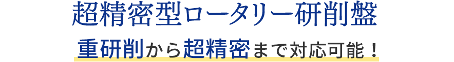 超精密ロータリー研削盤 超精密から重研削まで対応可能！