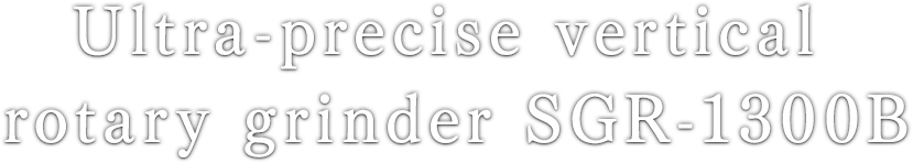 Ultra-precise vertical rotary grinder SGR-1300B