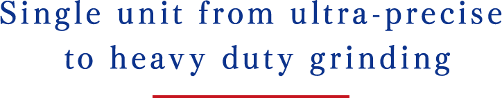 Single unit from ultra-precise to heavy duty grinding