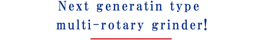 Next generatin type multi-rotary grinder!