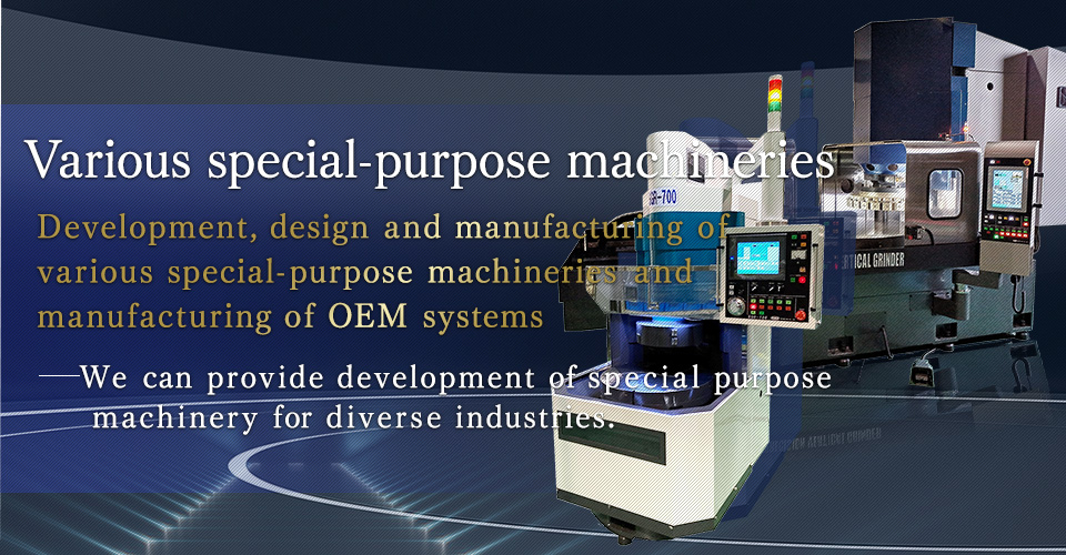 Various special-purpose machineriesDevelopment, design and manufacturing of various special-purpose machineries and manufacturing of OEM systemsWe can provide development of special-purpose machinery for diverse industries.