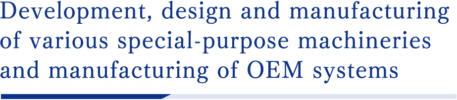 Development, design and manufacturing of various special-purpose machineries and manufacturing of OEM systems