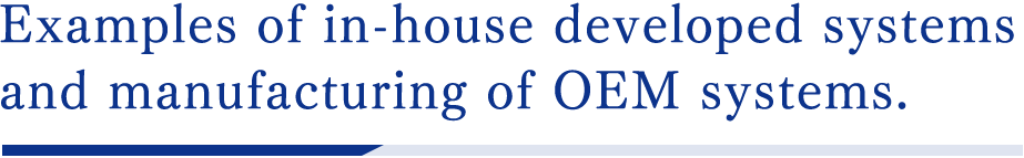 Examples of in-house developed systems and manufacturing of OEM systems.