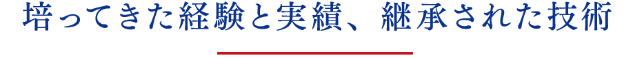 培ってきた経験と実績、継承された技術