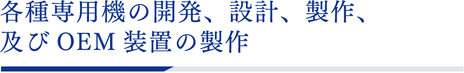 各種専⽤機の開発、設計、製作、及びOEM装置の製作