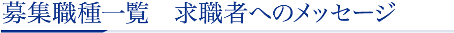 募集職種一覧　求職者へのメッセージ