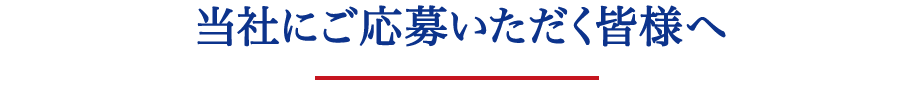 当社にご応募いただく皆様へ