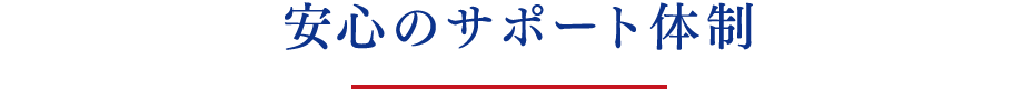 安心のサポート体制