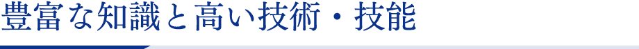 豊富な知識と高い技術・技能