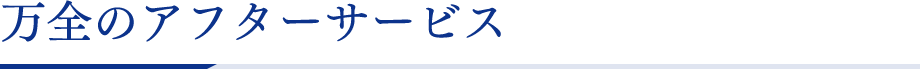 万全のアフターサービス